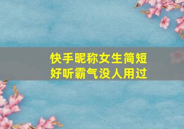 快手昵称女生简短好听霸气没人用过