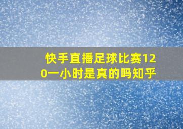 快手直播足球比赛120一小时是真的吗知乎