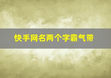 快手网名两个字霸气带