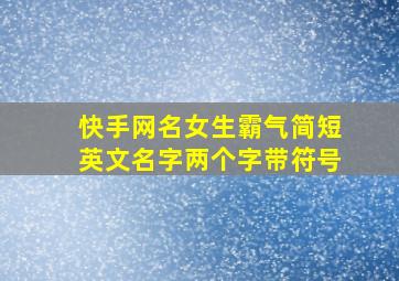 快手网名女生霸气简短英文名字两个字带符号