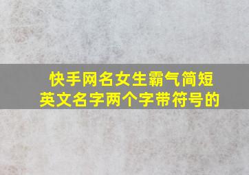 快手网名女生霸气简短英文名字两个字带符号的