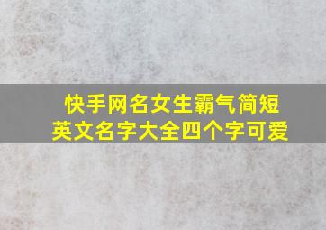 快手网名女生霸气简短英文名字大全四个字可爱