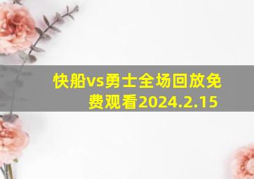 快船vs勇士全场回放免费观看2024.2.15