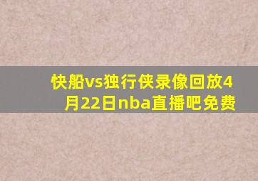 快船vs独行侠录像回放4月22日nba直播吧免费