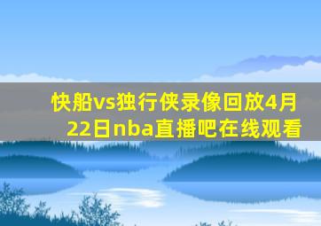 快船vs独行侠录像回放4月22日nba直播吧在线观看