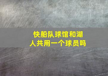 快船队球馆和湖人共用一个球员吗