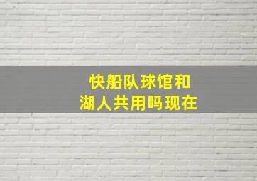 快船队球馆和湖人共用吗现在