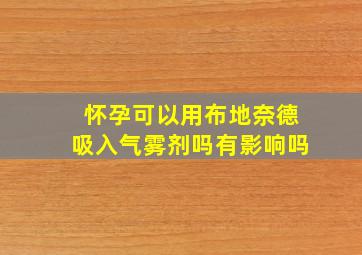 怀孕可以用布地奈德吸入气雾剂吗有影响吗