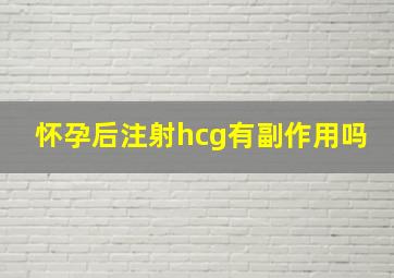 怀孕后注射hcg有副作用吗