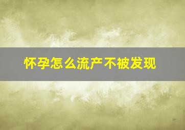 怀孕怎么流产不被发现