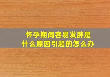 怀孕期间容易发胖是什么原因引起的怎么办