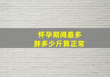 怀孕期间最多胖多少斤算正常