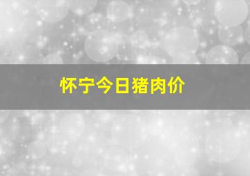 怀宁今日猪肉价