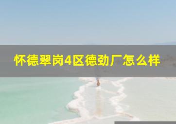 怀德翠岗4区德劲厂怎么样