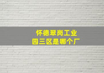 怀德翠岗工业园三区是哪个厂