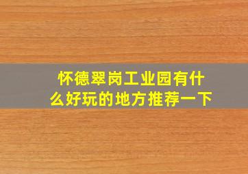 怀德翠岗工业园有什么好玩的地方推荐一下