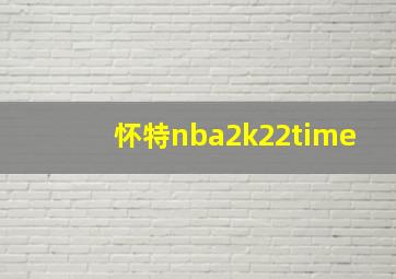 怀特nba2k22time