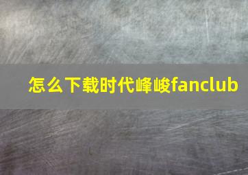 怎么下载时代峰峻fanclub