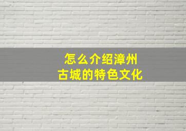 怎么介绍漳州古城的特色文化