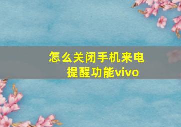 怎么关闭手机来电提醒功能vivo