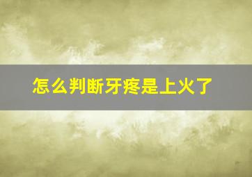 怎么判断牙疼是上火了