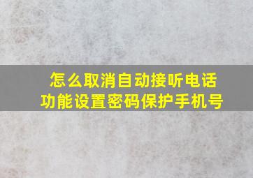 怎么取消自动接听电话功能设置密码保护手机号