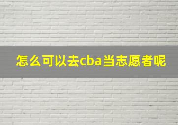 怎么可以去cba当志愿者呢