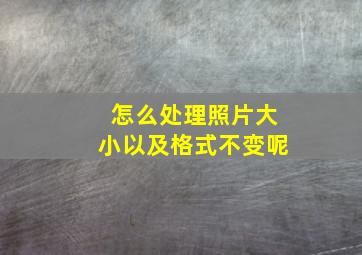 怎么处理照片大小以及格式不变呢