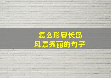 怎么形容长岛风景秀丽的句子