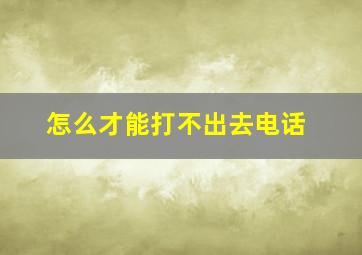 怎么才能打不出去电话