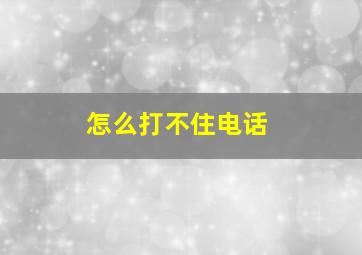 怎么打不住电话