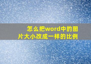 怎么把word中的图片大小改成一样的比例