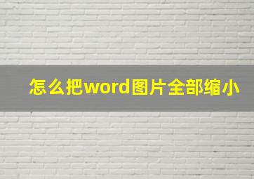 怎么把word图片全部缩小