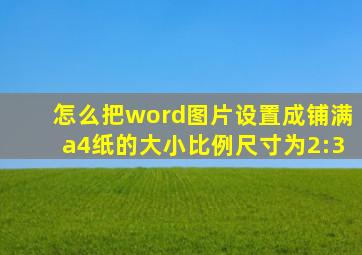 怎么把word图片设置成铺满a4纸的大小比例尺寸为2:3