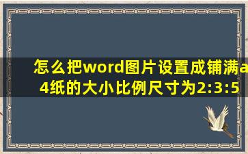 怎么把word图片设置成铺满a4纸的大小比例尺寸为2:3:5