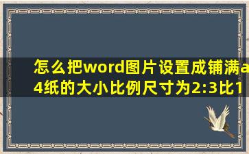 怎么把word图片设置成铺满a4纸的大小比例尺寸为2:3比1