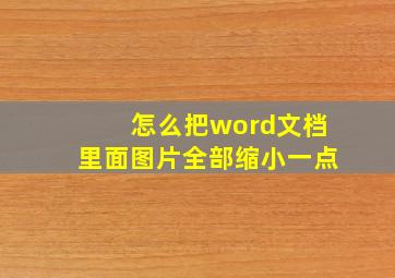 怎么把word文档里面图片全部缩小一点