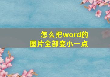 怎么把word的图片全部变小一点