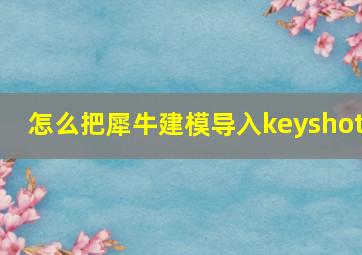 怎么把犀牛建模导入keyshot