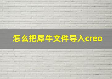 怎么把犀牛文件导入creo