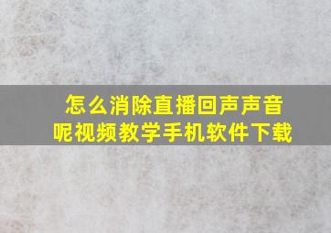 怎么消除直播回声声音呢视频教学手机软件下载