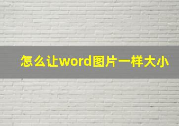 怎么让word图片一样大小