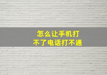 怎么让手机打不了电话打不通