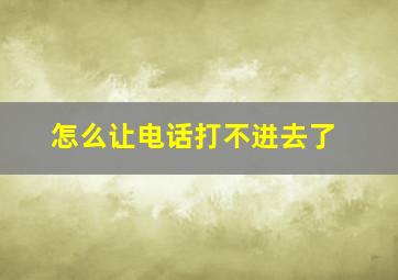 怎么让电话打不进去了