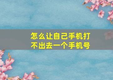 怎么让自己手机打不出去一个手机号