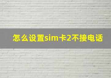 怎么设置sim卡2不接电话