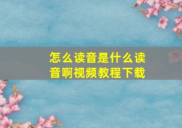 怎么读音是什么读音啊视频教程下载