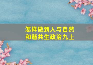 怎样做到人与自然和谐共生政治九上