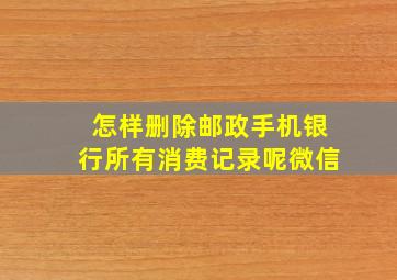 怎样删除邮政手机银行所有消费记录呢微信