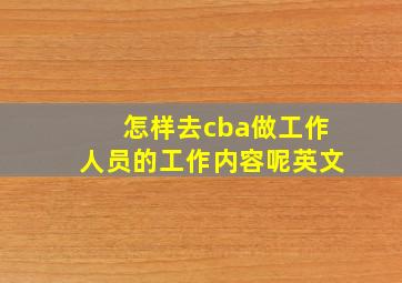 怎样去cba做工作人员的工作内容呢英文